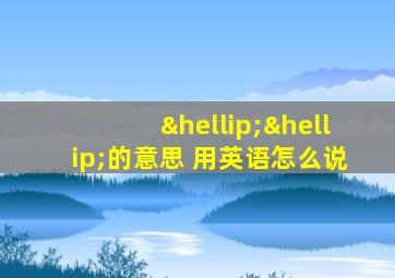 ……的意思 用英语怎么说